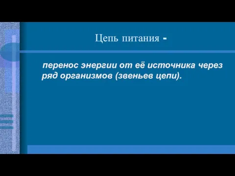 Цепь питания - перенос энергии от её источника через ряд организмов (звеньев цепи).