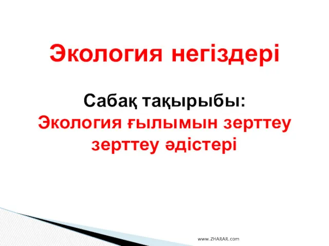 Экология негіздері Сабақ тақырыбы: Экология ғылымын зерттеу зерттеу әдістері www.ZHARAR.com