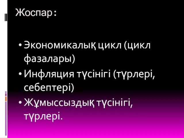 Жоспар: Экономикалық цикл (цикл фазалары) Инфляция түсінігі (түрлері, себептері) Жұмыссыздық түсінігі, түрлері.