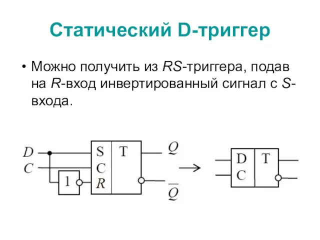 Статический D-триггер Можно получить из RS-триггера, подав на R-вход инвертированный сигнал с S-входа.