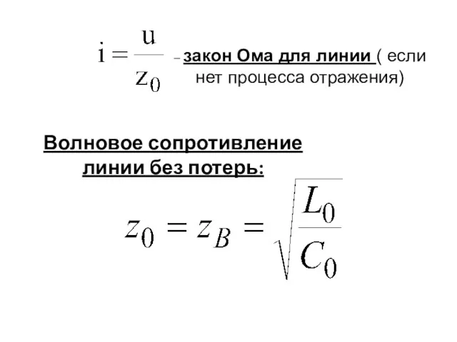 Волновое сопротивление линии без потерь: – закон Ома для линии ( если нет процесса отражения)