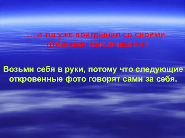 … а ты уже поигрывал со своими грязными мыслишками !