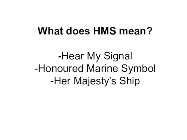 What does HMS mean? -Hear My Signal -Honoured Marine Symbol -Her Majesty's Ship