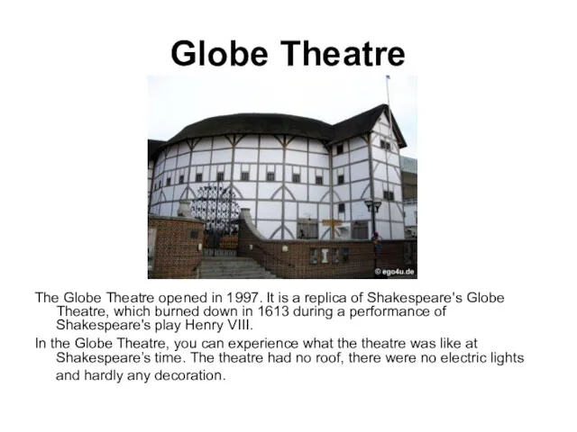 Globe Theatre The Globe Theatre opened in 1997. It is