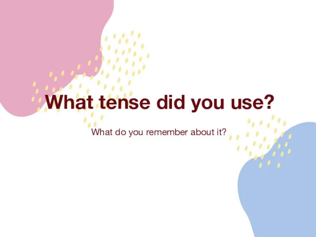 What tense did you use? What do you remember about it?