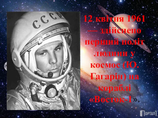 12 квітня 1961 — здійснено перший політ людини у космос (Ю. Гагарін) на кораблі «Восток-1».