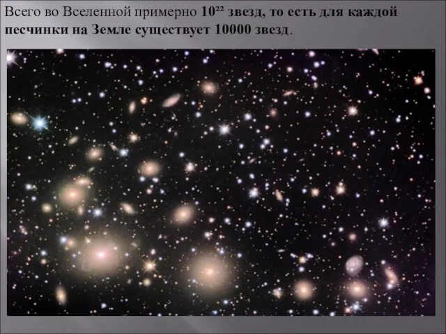 Всего во Вселенной примерно 10²² звезд, то есть для каждой песчинки на Земле существует 10000 звезд.