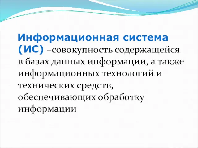 Информационная система (ИС) –совокупность содержащейся в базах данных информации, а