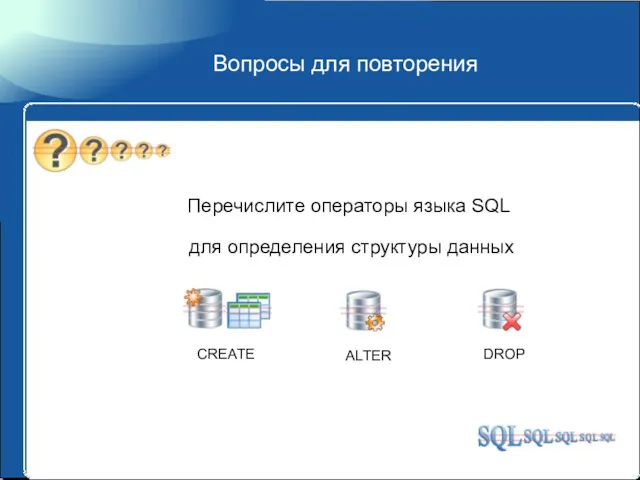 Вопросы для повторения Перечислите операторы языка SQL для определения структуры данных