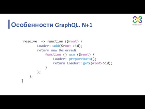 Особенности GraphQL. N+1 'resolve' => function ($root) { Loader::add($root->id); return