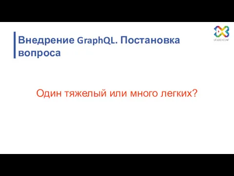 Один тяжелый или много легких? Внедрение GraphQL. Постановка вопроса