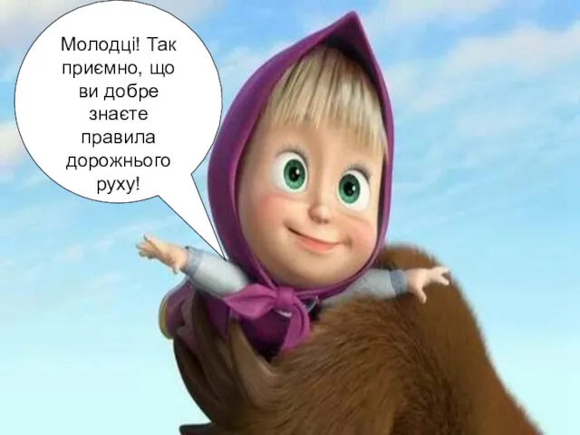 Молодці! Так приємно, що ви добре знаєте правила дорожнього руху!