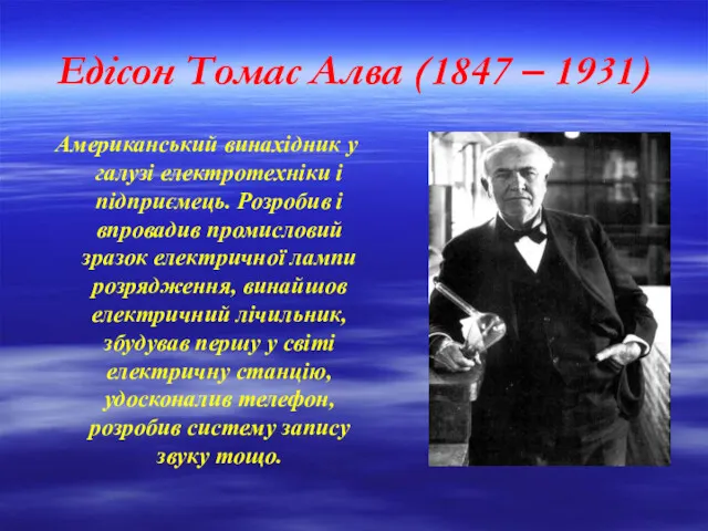 Едісон Томас Алва (1847 – 1931) Американський винахідник у галузі електротехніки і підприємець.