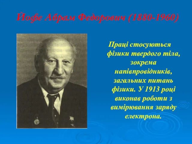 Йофе Абрам Федорович (1880-1960) Праці стосуються фізики твердого тіла, зокрема напівпровідників, загальних питань