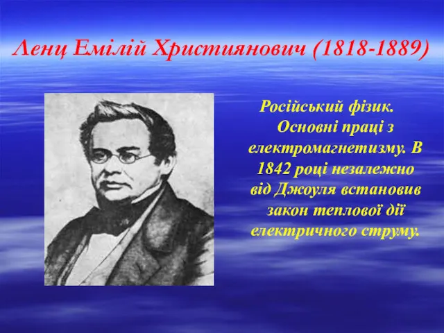 Ленц Емілій Християнович (1818-1889) Російський фізик. Основні праці з електромагнетизму. В 1842 році