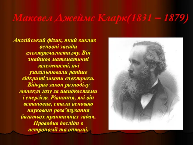 Максвел Джеймс Кларк(1831 – 1879) Англійський фізик, який виклав основні засади електромагнетизму. Він