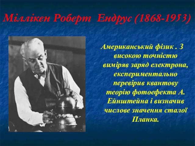 Міллікен Роберт Ендрус (1868-1953) Американський фізик . З високою точністю виміряв заряд електрона,