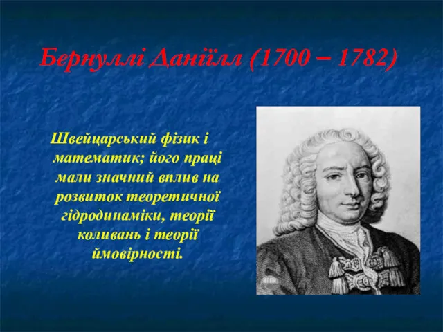 Бернуллі Даніїлл (1700 – 1782) Швейцарський фізик і математик; його праці мали значний