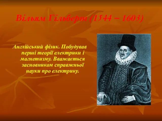 Вільям Гільберт (1544 – 1603) Англійський фізик. Побудував перші теорії електрики і магнетизму.