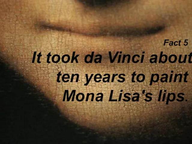 Fact 5 It took da Vinci about ten years to paint Mona Lisa's lips.