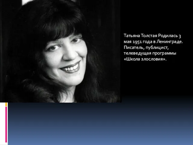 Татьяна Толстая Родилась 3 мая 1951 года в Ленинграде. Писатель, публицист, телеведущая программы «Школа злословия».