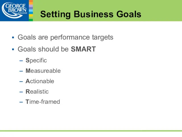 Setting Business Goals Goals are performance targets Goals should be SMART Specific Measureable Actionable Realistic Time-framed