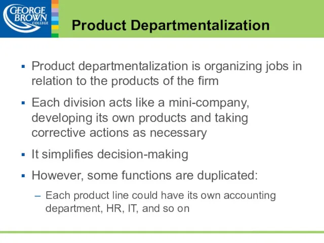 Product Departmentalization Product departmentalization is organizing jobs in relation to the products of