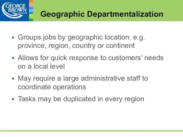 Geographic Departmentalization Groups jobs by geographic location: e.g. province, region, country or continent