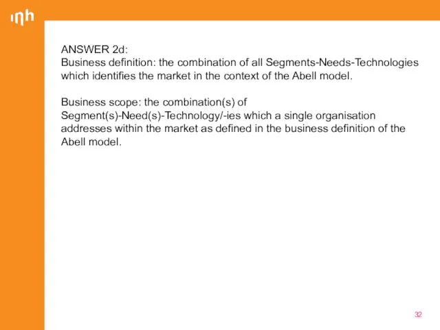ANSWER 2d: Business definition: the combination of all Segments-Needs-Technologies which identifies the market