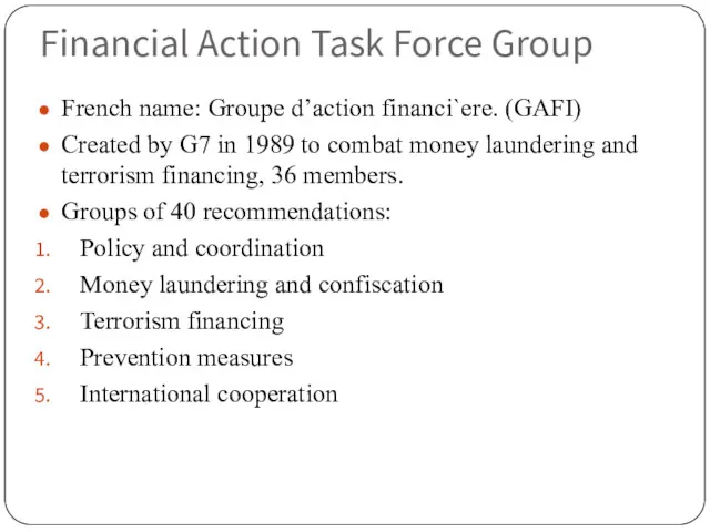 Financial Action Task Force Group French name: Groupe d’action financi`ere. (GAFI) Created by