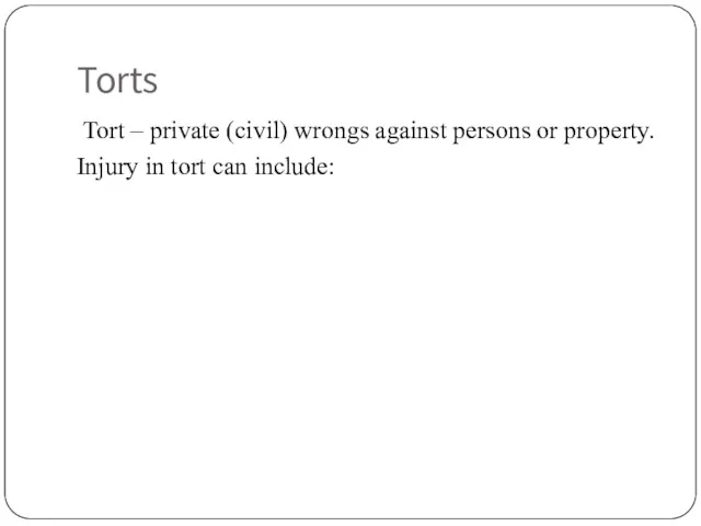 Torts Tort – private (civil) wrongs against persons or property. Injury in tort can include: