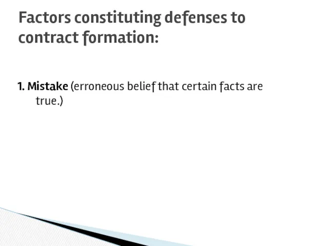1. Mistake (erroneous belief that certain facts are true.) Factors constituting defenses to contract formation:
