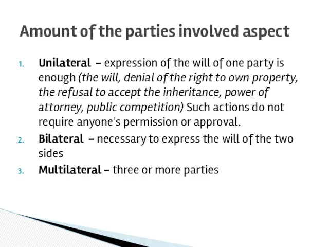 Unilateral - expression of the will of one party is enough (the will,