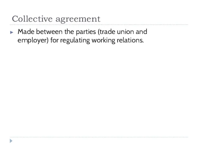 Collective agreement Made between the parties (trade union and employer) for regulating working relations.