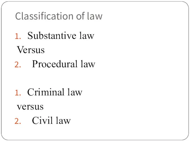 Classification of law Substantive law Versus Procedural law Criminal law versus Civil law