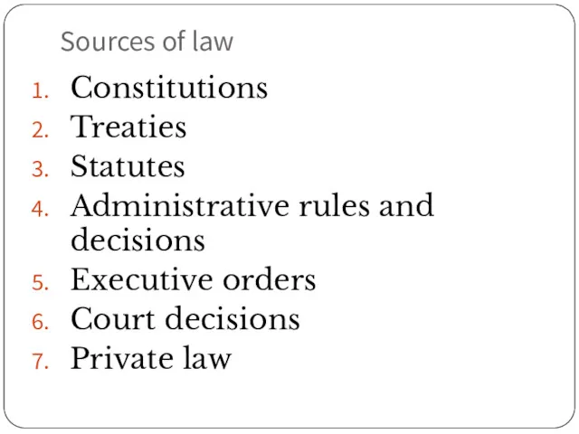 Sources of law Constitutions Treaties Statutes Administrative rules and decisions Executive orders Court decisions Private law