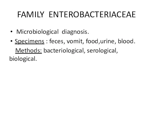 FAMILY ENTEROBACTERIACEAE Microbiological diagnosis. Specimens : feces, vomit, food,urine, blood. Methods: bacteriological, serological, biological.