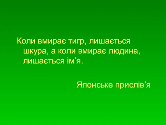 Коли вмирає тигр, лишається шкура, а коли вмирає людина, лишається ім’я. Японське прислів’я