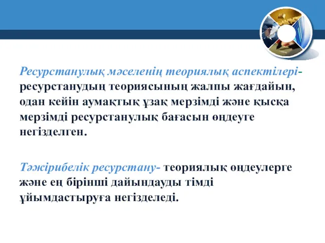 Ресурстанулық мәселенің теориялық аспектілері- ресурстанудың теориясының жалпы жағдайын, одан кейін