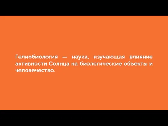 Гелиобиология — наука, изучающая влияние активности Солнца на биологические объекты и человечество.