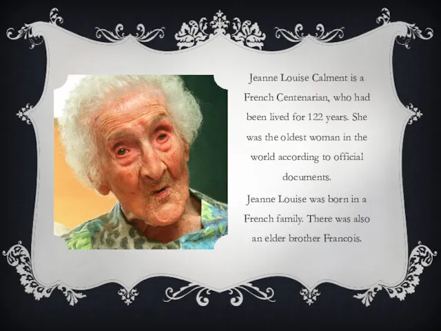 Jeanne Louise Calment is a French Centenarian, who had been lived for 122