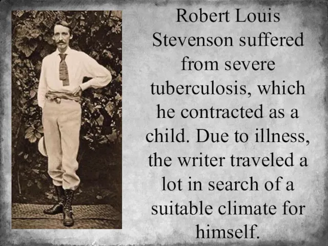 Robert Louis Stevenson suffered from severe tuberculosis, which he contracted