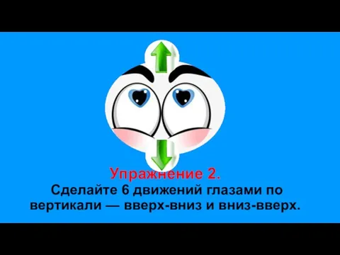 Упражнение 2. Сделайте 6 движений глазами по вертикали — вверх-вниз и вниз-вверх.