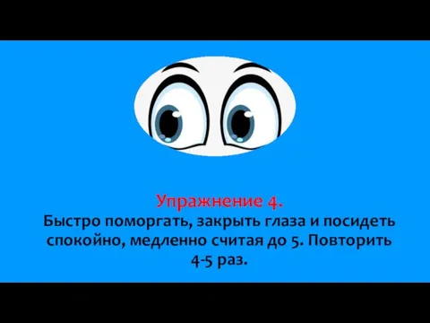 Упражнение 4. Быстро поморгать, закрыть глаза и посидеть спокойно, медленно считая до 5. Повторить 4-5 раз.