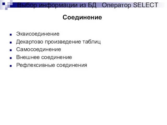 Эквисоединение Декартово произведение таблиц Самосоединение Внешнее соединение Рефлексивные соединения Соединение Выбор информации из БД Оператор SELECT