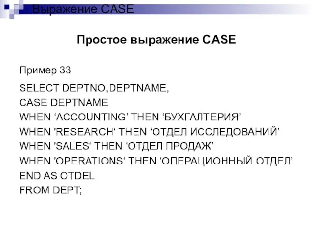 Простое выражение CASE Пример 33 SELECT DEPTNO,DEPTNAME, CASE DEPTNAME WHEN