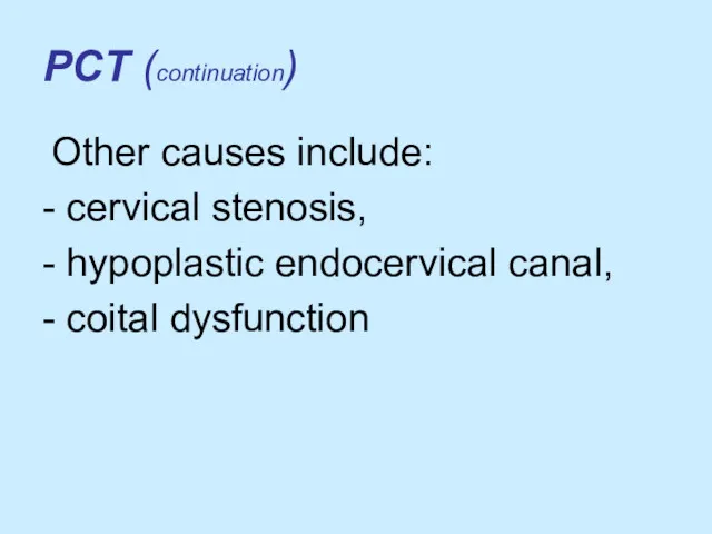 PCT (continuation) Other causes include: - cervical stenosis, - hypoplastic endocervical canal, - coital dysfunction