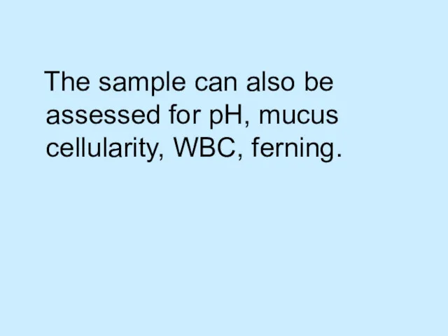 The sample can also be assessed for pH, mucus cellularity, WBC, ferning.
