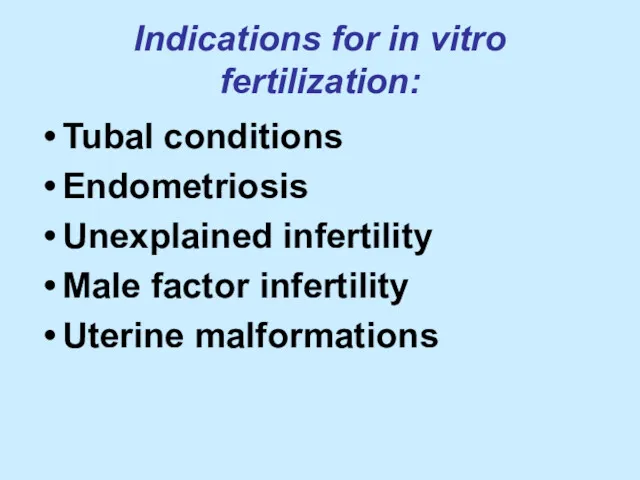 Indications for in vitro fertilization: Tubal conditions Endometriosis Unexplained infertility Male factor infertility Uterine malformations