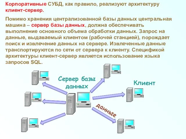 Корпоративные СУБД, как правило, реализуют архитектуру клиент-сервер. Помимо хранения централизованной базы данных центральная